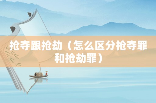 搶奪跟搶劫（怎么區(qū)分搶奪罪和搶劫罪）
