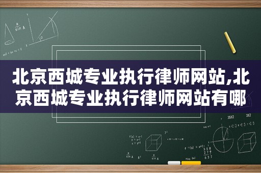 北京西城專業(yè)執(zhí)行律師網(wǎng)站,北京西城專業(yè)執(zhí)行律師網(wǎng)站有哪些