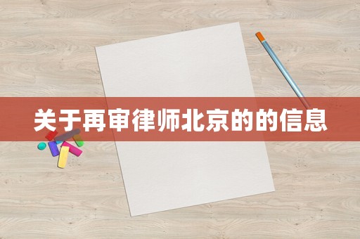 關(guān)于再審律師北京的的信息