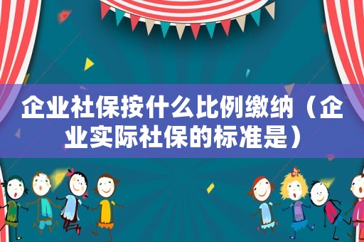 企業(yè)社保按什么比例繳納（企業(yè)實(shí)際社保的標(biāo)準(zhǔn)是）