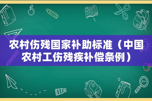 農(nóng)村傷殘國(guó)家補(bǔ)助標(biāo)準(zhǔn)（中國(guó)農(nóng)村工傷殘疾補(bǔ)償條例）