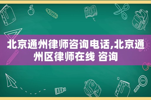 北京通州律師咨詢(xún)電話,北京通州區(qū)律師在線 咨詢(xún)