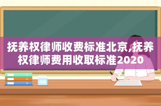 撫養(yǎng)權(quán)律師收費(fèi)標(biāo)準(zhǔn)北京,撫養(yǎng)權(quán)律師費(fèi)用收取標(biāo)準(zhǔn)2020