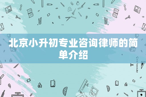 北京小升初專業(yè)咨詢律師的簡(jiǎn)單介紹