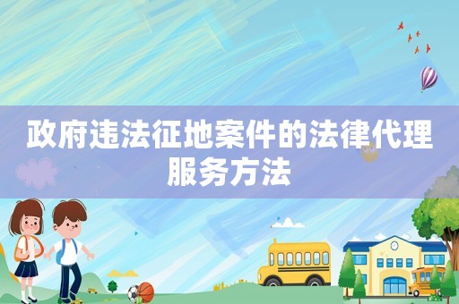 政府違法征地案件的法律代理服務(wù)方法