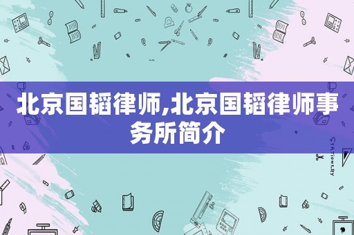 北京國韜律師,北京國韜律師事務(wù)所簡介
