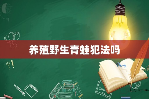 養(yǎng)殖野生青蛙犯法嗎