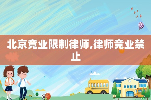 北京竟業(yè)限制律師,律師競(jìng)業(yè)禁止
