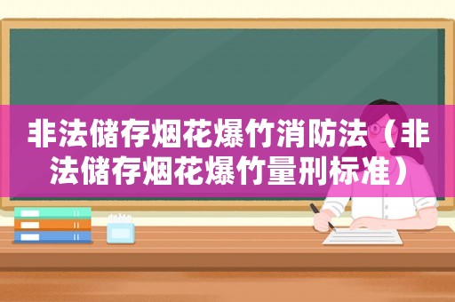 非法儲(chǔ)存煙花爆竹消防法（非法儲(chǔ)存煙花爆竹量刑標(biāo)準(zhǔn)）