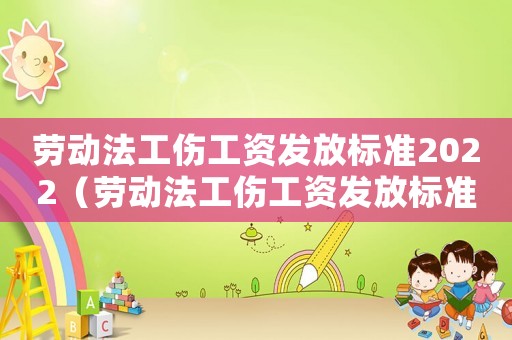 勞動法工傷工資發(fā)放標(biāo)準(zhǔn)2022（勞動法工傷工資發(fā)放標(biāo)準(zhǔn)）