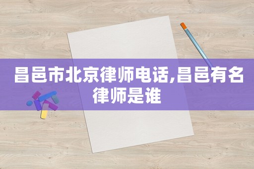 昌邑市北京律師電話,昌邑有名律師是誰(shuí)
