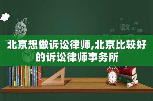 北京想做訴訟律師,北京比較好的訴訟律師事務(wù)所
