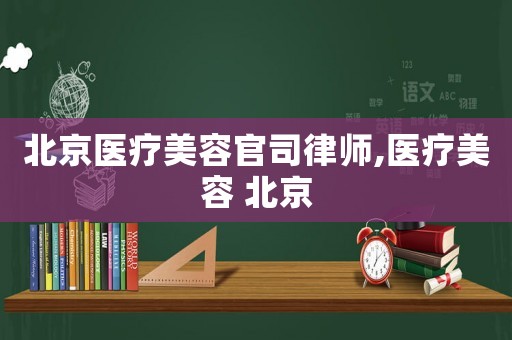 北京醫(yī)療美容官司律師,醫(yī)療美容 北京