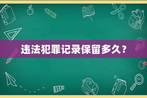 違法犯罪記錄保留多久？