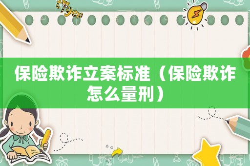 保險欺詐立案標(biāo)準(zhǔn)（保險欺詐怎么量刑）