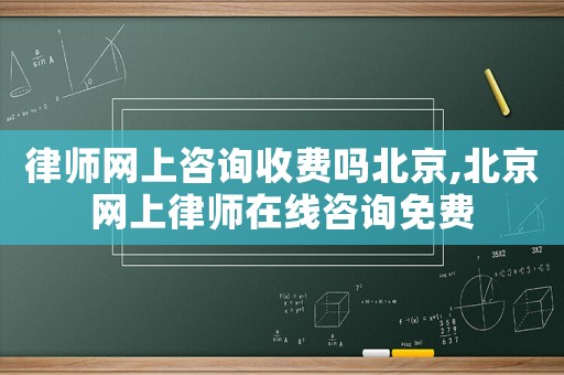 律師網(wǎng)上咨詢收費(fèi)嗎北京,北京網(wǎng)上律師在線咨詢免費(fèi)