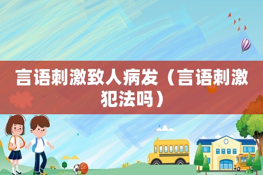 言語刺激致人病發(fā)（言語刺激犯法嗎）