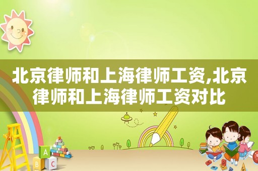 北京律師和上海律師工資,北京律師和上海律師工資對(duì)比