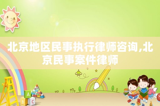 北京地區(qū)民事執(zhí)行律師咨詢,北京民事案件律師