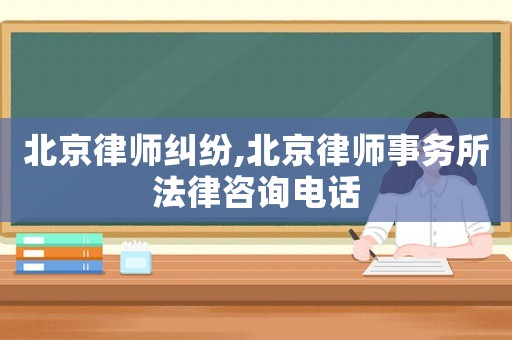 北京律師糾紛,北京律師事務(wù)所法律咨詢電話