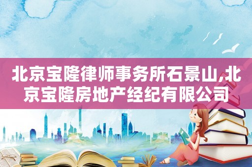 北京寶隆律師事務所石景山,北京寶隆房地產(chǎn)經(jīng)紀有限公司