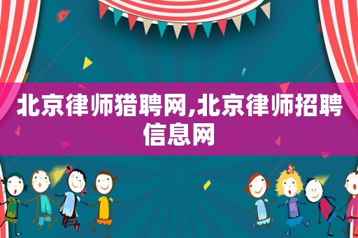 北京律師獵聘網(wǎng),北京律師招聘信息網(wǎng)