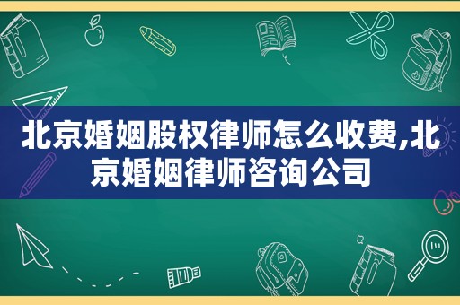 北京婚姻股權(quán)律師怎么收費(fèi),北京婚姻律師咨詢公司