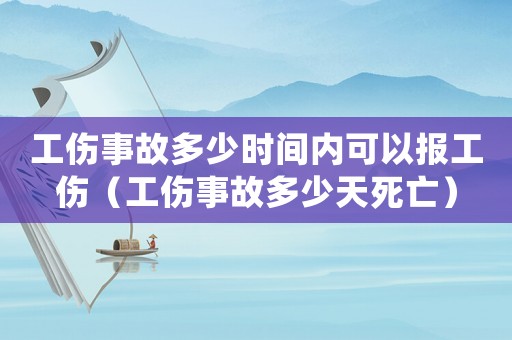 工傷事故多少時(shí)間內(nèi)可以報(bào)工傷（工傷事故多少天死亡）