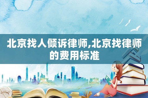 北京找人傾訴律師,北京找律師的費(fèi)用標(biāo)準(zhǔn)