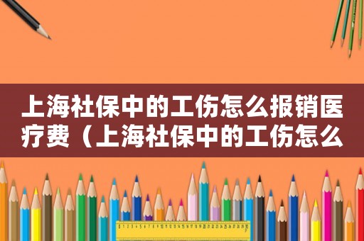 上海社保中的工傷怎么報(bào)銷醫(yī)療費(fèi)（上海社保中的工傷怎么報(bào)銷）
