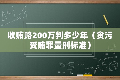 收賄賂200萬(wàn)判多少年（貪污受賄罪量刑標(biāo)準(zhǔn)）