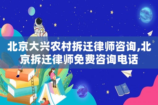 北京大興農(nóng)村拆遷律師咨詢,北京拆遷律師免費(fèi)咨詢電話