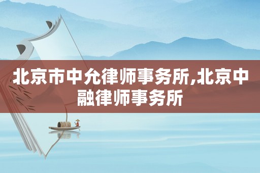 北京市中允律師事務(wù)所,北京中融律師事務(wù)所