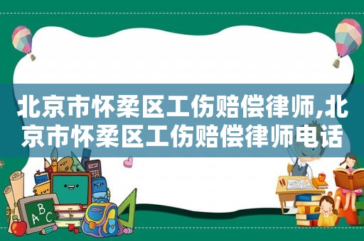 北京市懷柔區(qū)工傷賠償律師,北京市懷柔區(qū)工傷賠償律師電話號碼