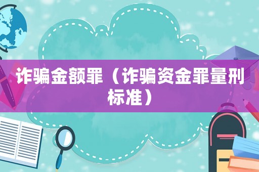詐騙金額罪（詐騙資金罪量刑標準）