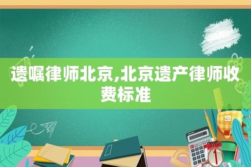 遺囑律師北京,北京遺產(chǎn)律師收費標準