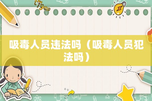 吸毒人員違法嗎（吸毒人員犯法嗎）