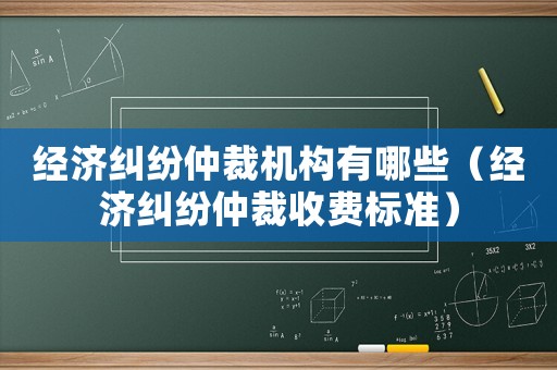 經(jīng)濟(jì)糾紛仲裁機(jī)構(gòu)有哪些（經(jīng)濟(jì)糾紛仲裁收費(fèi)標(biāo)準(zhǔn)）