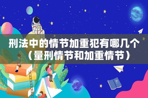 刑法中的情節(jié)加重犯有哪幾個（量刑情節(jié)和加重情節(jié)）