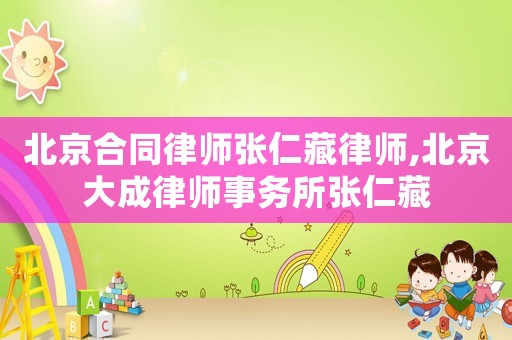 北京合同律師張仁藏律師,北京大成律師事務(wù)所張仁藏