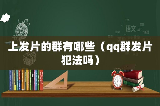 上發(fā)片的群有哪些（qq群發(fā)片犯法嗎）
