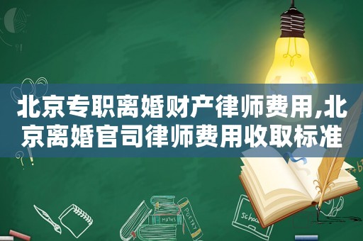 北京專職離婚財產(chǎn)律師費(fèi)用,北京離婚官司律師費(fèi)用收取標(biāo)準(zhǔn)