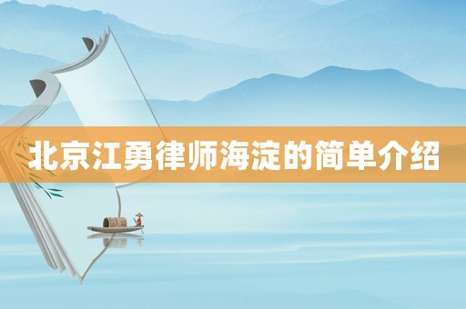 北京江勇律師海淀的簡(jiǎn)單介紹