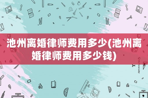 池州離婚律師費(fèi)用多少(池州離婚律師費(fèi)用多少錢)