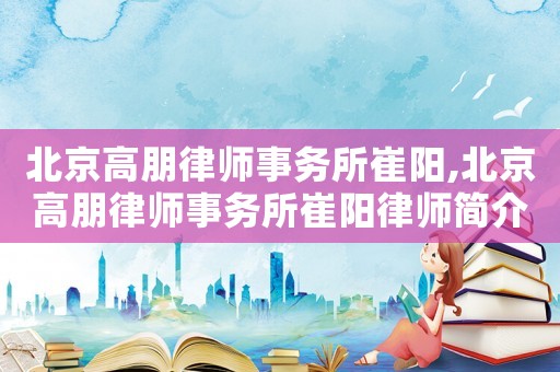 北京高朋律師事務所崔陽,北京高朋律師事務所崔陽律師簡介