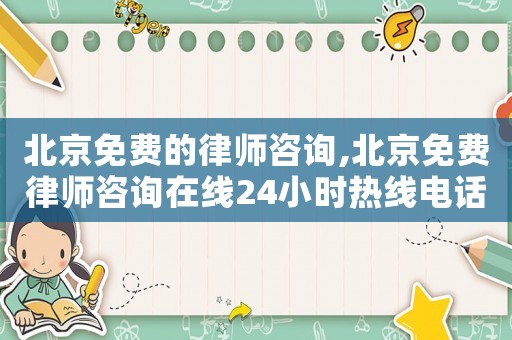 北京免費的律師咨詢,北京免費律師咨詢在線24小時熱線電話