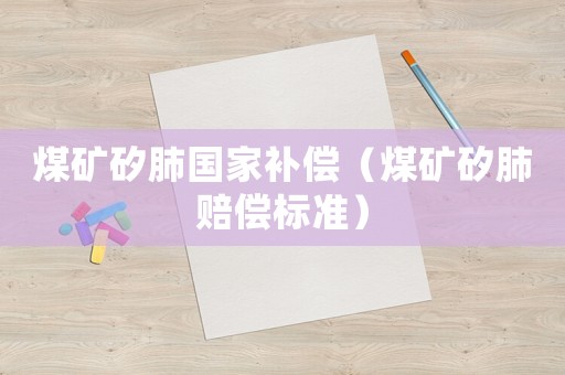 煤礦矽肺國(guó)家補(bǔ)償（煤礦矽肺賠償標(biāo)準(zhǔn)）