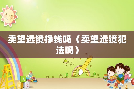 賣望遠(yuǎn)鏡掙錢嗎（賣望遠(yuǎn)鏡犯法嗎）