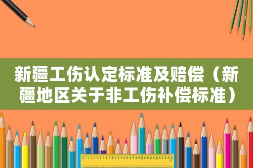 新疆工傷認(rèn)定標(biāo)準(zhǔn)及賠償（新疆地區(qū)關(guān)于非工傷補(bǔ)償標(biāo)準(zhǔn)）