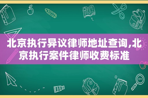 北京執(zhí)行異議律師地址查詢,北京執(zhí)行案件律師收費標(biāo)準(zhǔn)